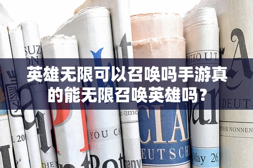 英雄无限可以召唤吗手游真的能无限召唤英雄吗？