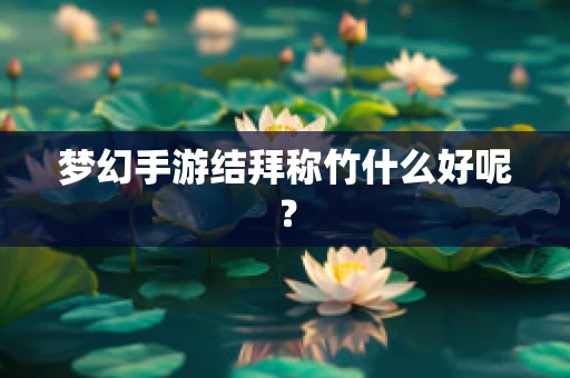 梦幻手游结拜称竹什么好呢？