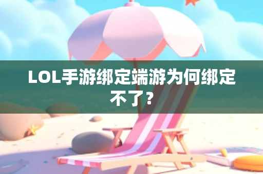 LOL手游绑定端游为何绑定不了？