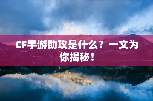 CF手游助攻是什么？一文为你揭秘！