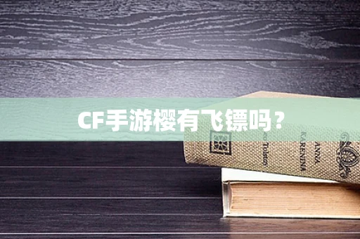 CF手游樱有飞镖吗？