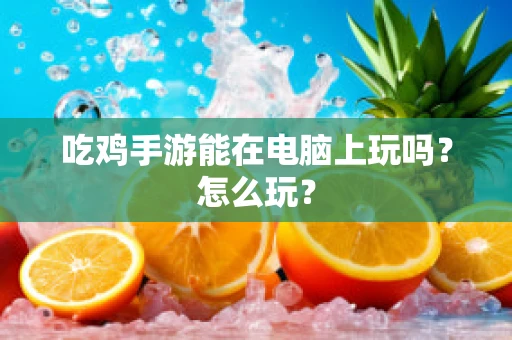 吃鸡手游能在电脑上玩吗？怎么玩？