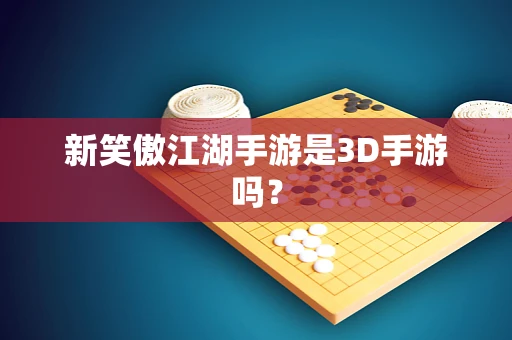 新笑傲江湖手游是3D手游吗？