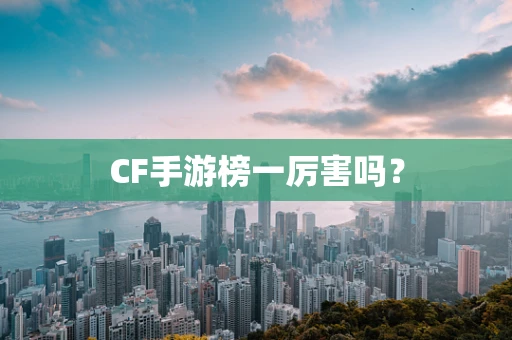 CF手游榜一厉害吗？