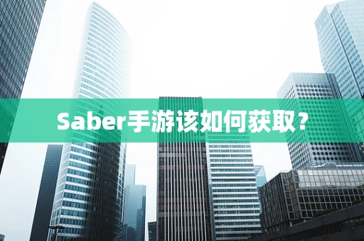 Saber手游该如何获取？